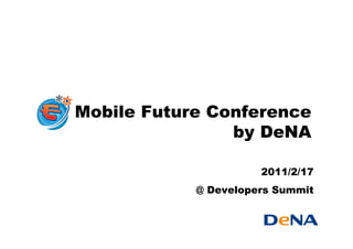 Mobile Future Conference
                by DeNA

                      2011/2/17
            @ Developers Summit
 