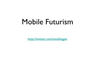Mobile Futurism

 http://twitter.com/noahkagan
 