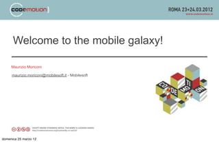 Welcome to the mobile galaxy!

     Maurizio Moriconi

     maurizio.moriconi@mobilesoft.it - Mobilesoft




domenica 25 marzo 12
 