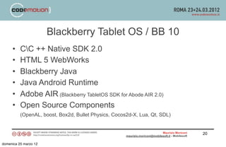 Blackberry Tablet OS / BB 10
     •    CC ++ Native SDK 2.0
     •    HTML 5 WebWorks
     •    Blackberry Java
     •    ...