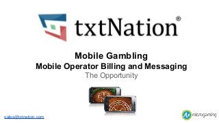 Mobile Gambling
Mobile Operator Billing and Messaging
The Opportunity

sales@txtnation.com

 