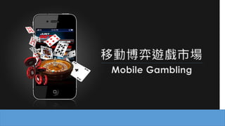Mobile Gambling
移動博弈遊戲市場
 
