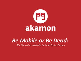 Be 
Mobile 
or 
Be 
Dead: 
The 
Transi*on 
to 
Mobile 
in 
Social 
Casino 
Games 
 