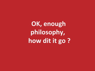 OK, 
enough 
philosophy, 
how 
dit 
it 
go 
? 
 