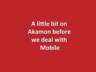 A 
li:le 
bit 
on 
Akamon 
before 
we 
deal 
with 
Mobile 
 