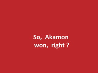 So, 
Akamon 
won, 
right 
? 
 