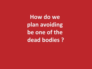 How 
do 
we 
plan 
avoiding 
be 
one 
of 
the 
dead 
bodies 
? 
 