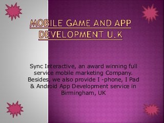 Sync Interactive, an award winning full
service mobile marketing Company.
Besides, we also provide I -phone, I Pad
& Android App Development service in
Birmingham, UK
 
