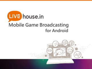 Mobile Game Broadcasting 
for Android 
 
