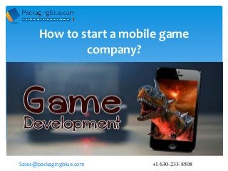 How to start a mobile game
company?
Sales@packagingblue.com +1 630-233-8508
 