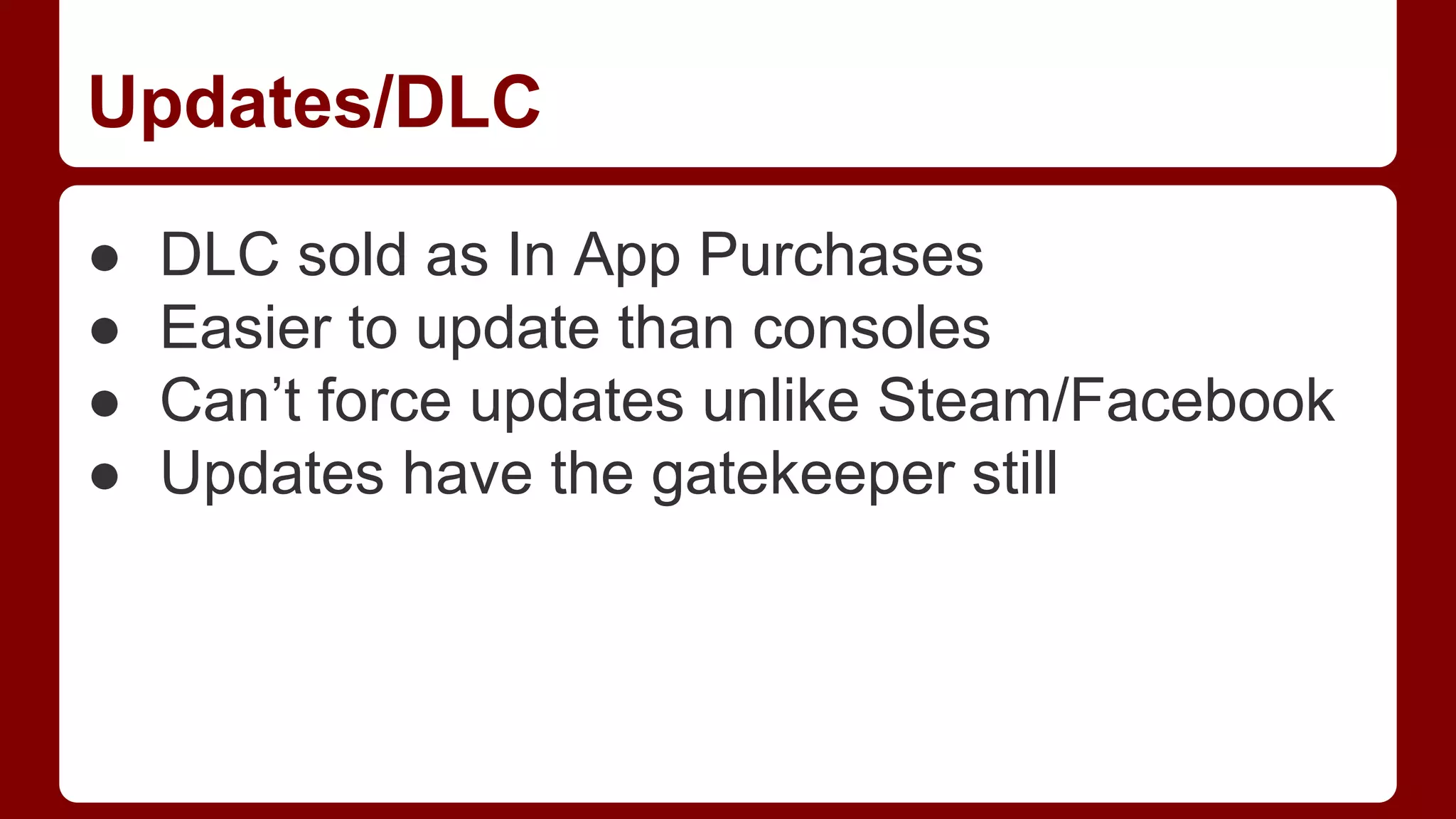 Updates/DLC
●
●
●
●

DLC sold as In App Purchases
Easier to update than consoles
Can’t force updates unlike Steam/Facebook
Updates have the gatekeeper still

 