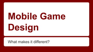 Mobile Game
Design
What makes it different?

 