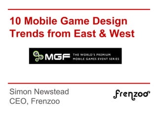 10 Mobile Game Design
Trends from East & West
Simon Newstead
CEO, Frenzoo
 