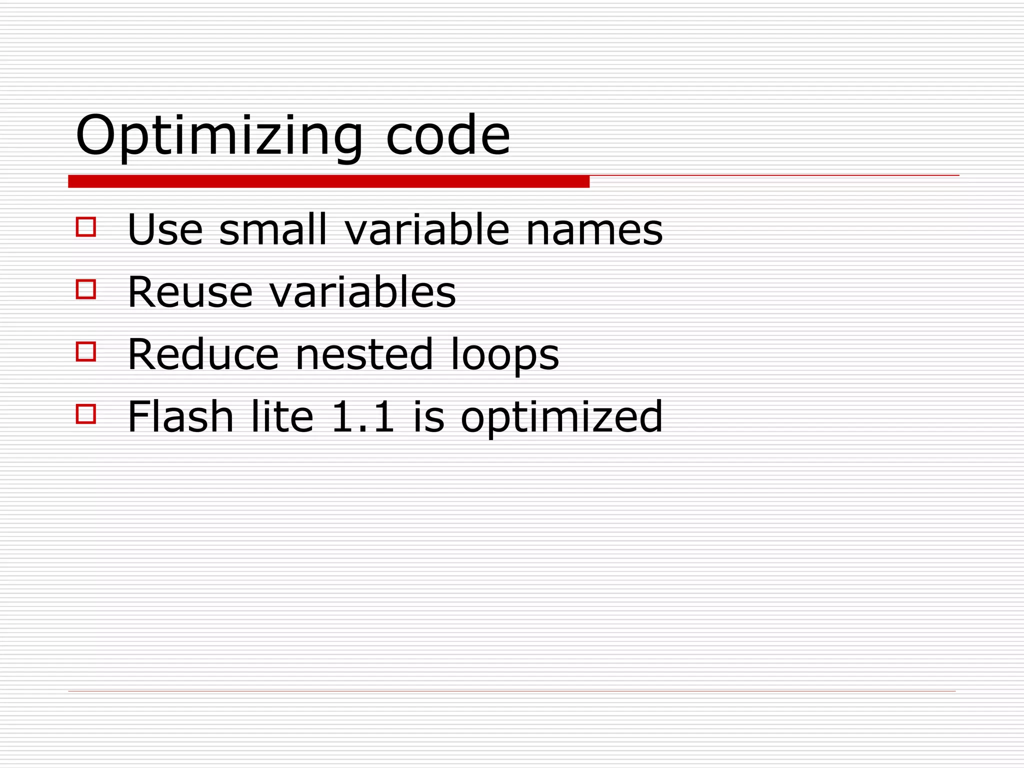 Optimizing code Use small variable names Reuse variables Reduce nested loops Flash lite 1.1 is optimized 