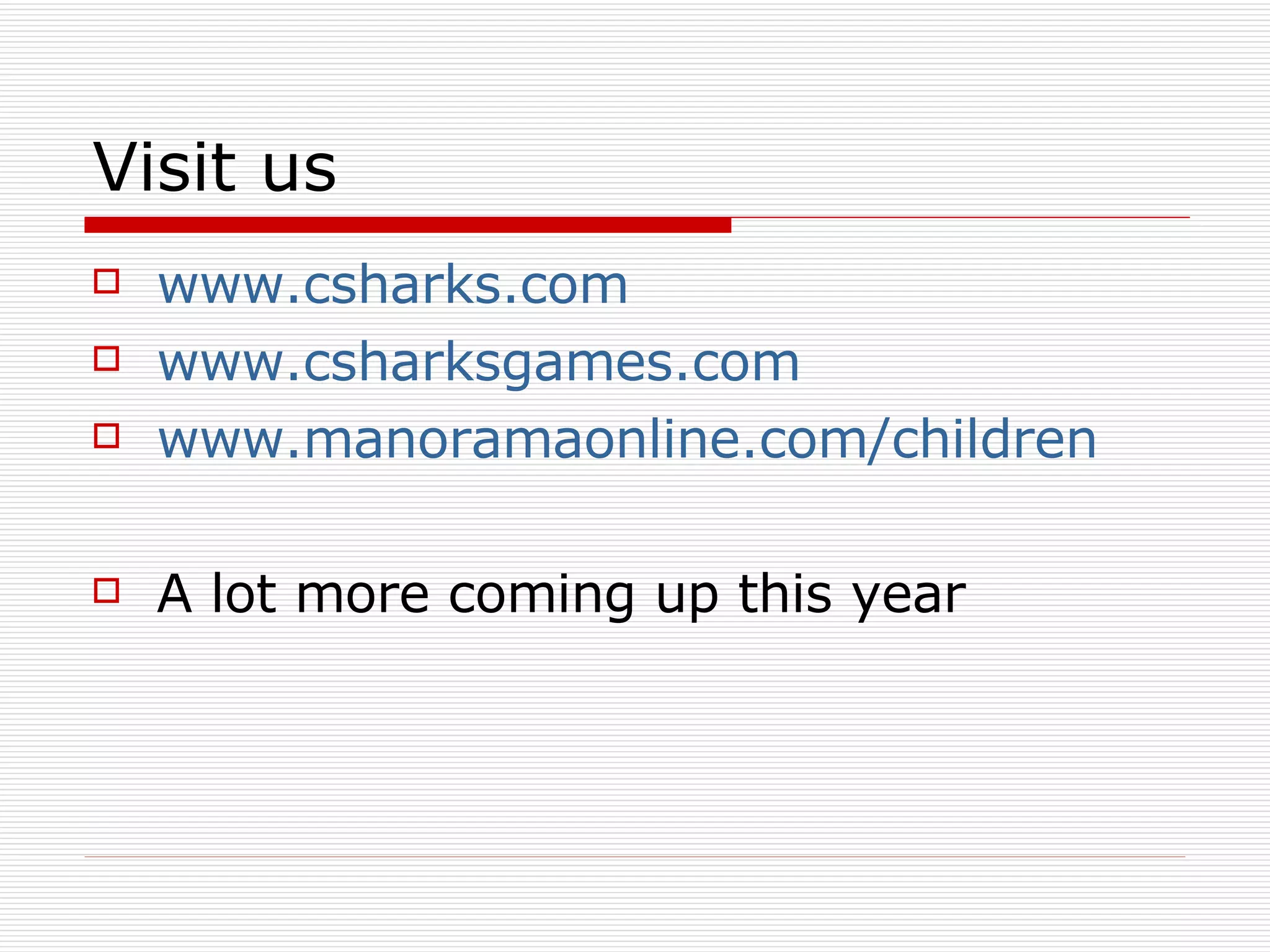 Visit us www.csharks.com www.csharksgames.com www.manoramaonline.com/children A lot more coming up this year 