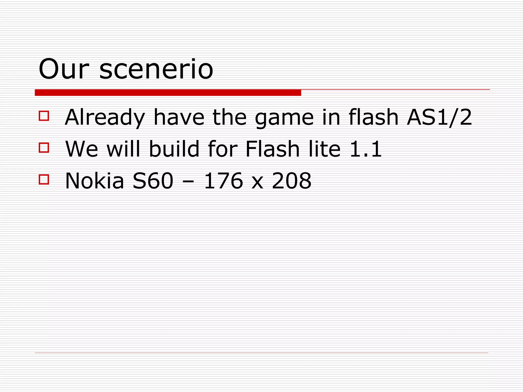 Our scenerio Already have the game in flash AS1/2 We will build for Flash lite 1.1 Nokia S60 – 176 x 208 