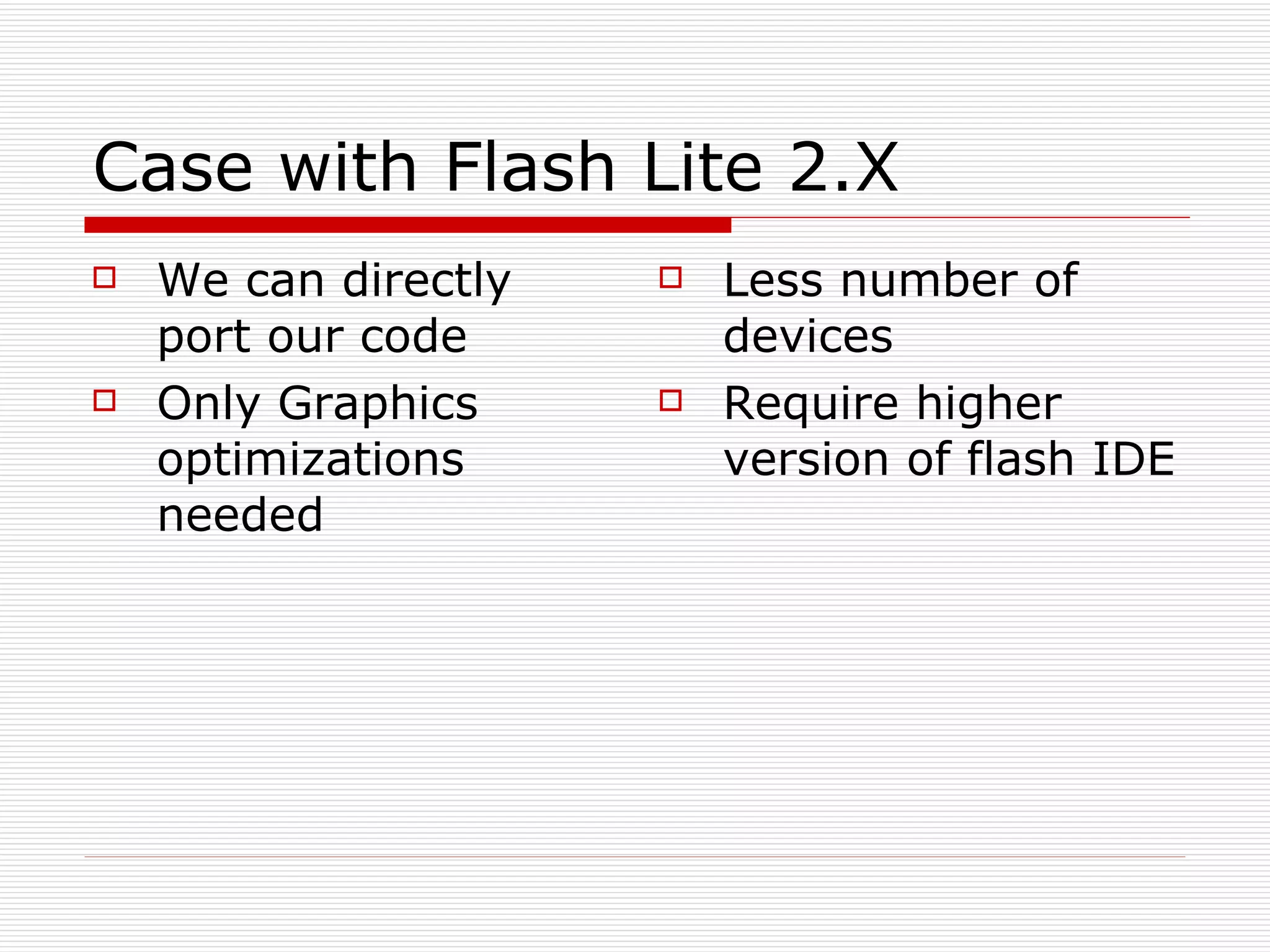 Case with Flash Lite 2.X We can directly port our code Only Graphics optimizations needed Less number of devices Require higher version of flash IDE 