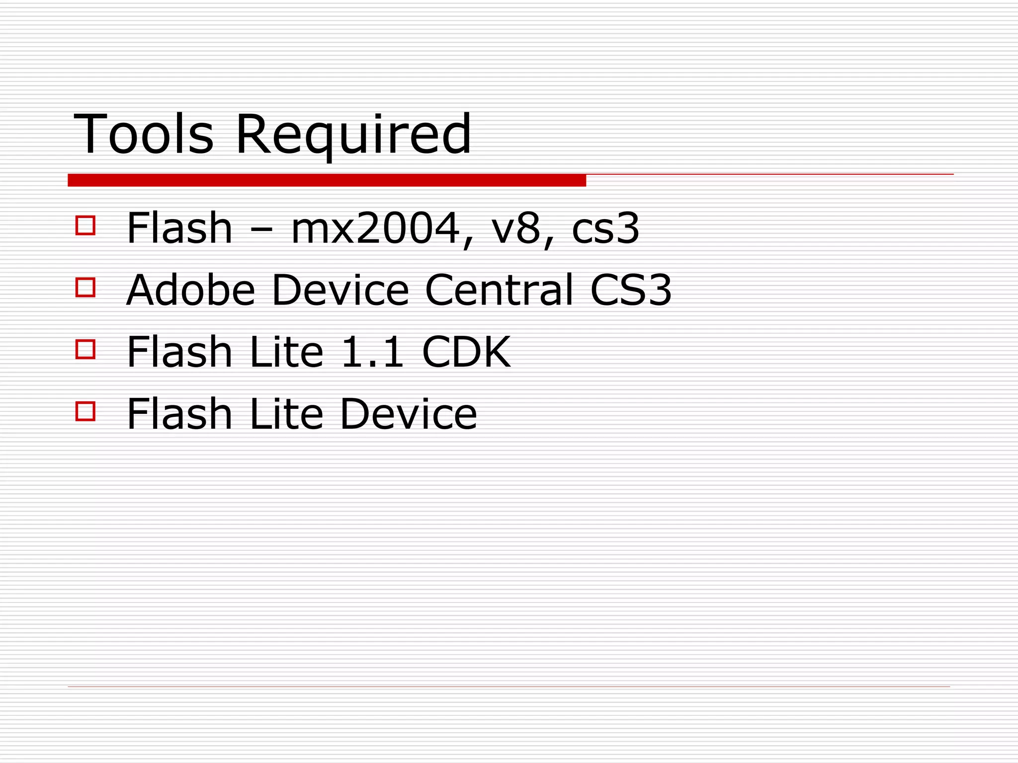Tools Required Flash – mx2004, v8, cs3  Adobe Device Central CS3 Flash Lite 1.1 CDK Flash Lite Device 