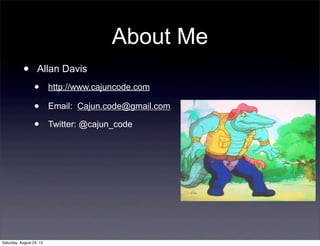 About Me
•

Allan Davis

•
•
•

Saturday, August 24, 13

http://www.cajuncode.com
Email: Cajun.code@gmail.com
Twitter: @cajun_code

 