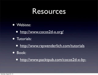 Resources
• Webiste:
• http://www.cocos2d-x.org/
• Tutorials:
• http://www.raywenderlich.com/tutorials
• Book:
• http://www.packtpub.com/cocos2d-x-bySaturday, August 24, 13

 
