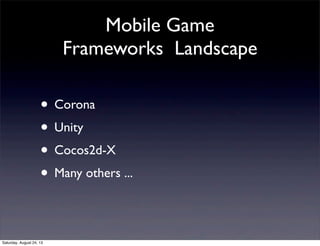 Mobile Game
Frameworks Landscape

• Corona
• Unity
• Cocos2d-X
• Many others ...
Saturday, August 24, 13

 