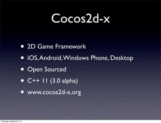 Cocos2d-x
• 2D Game Framework
• iOS, Android, Windows Phone, Desktop
• Open Sourced
• C++ 11 (3.0 alpha)
• www.cocos2d-x.org
Saturday, August 24, 13

 