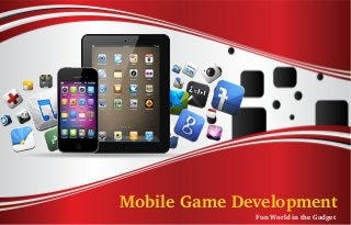 Mobile Game Development
              Fun World in the Gadget
 