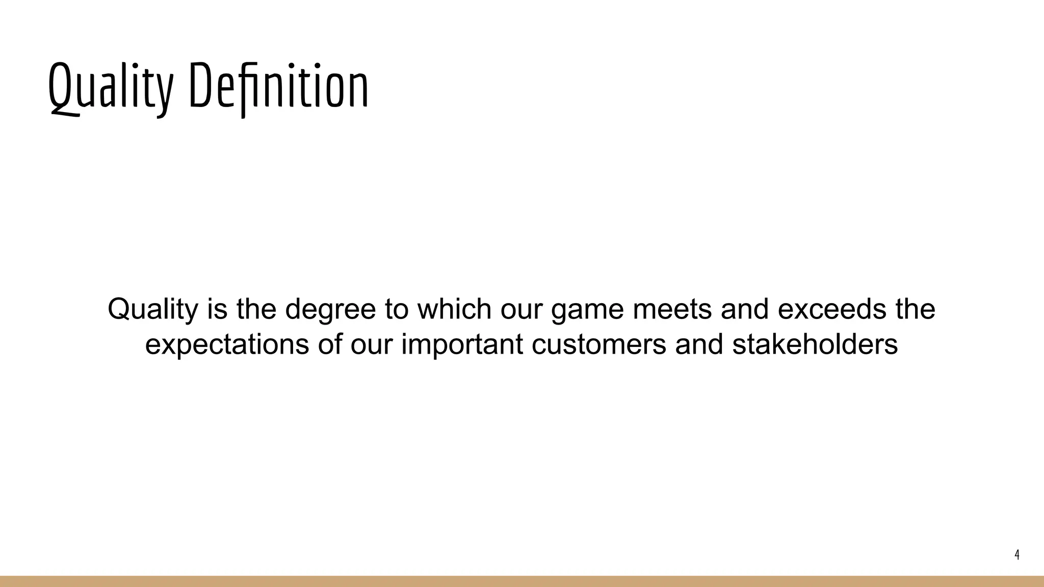Quality Deﬁnition
Quality is the degree to which our game meets and exceeds the
expectations of our important customers and stakeholders
4
 