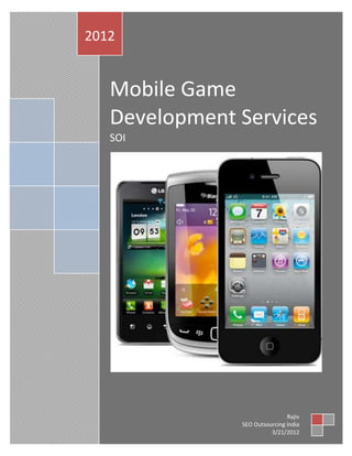 2012


   Mobile Game
   Development Services
   SOI




                               Rajiv
               SEO Outsourcing India
                         3/21/2012
 