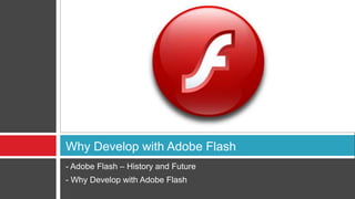 Why Develop with Adobe Flash
- Adobe Flash – History and Future
- Why Develop with Adobe Flash
 