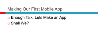 Making Our First Mobile App
   Enough Talk, Lets Make an App
   Shall We?
 