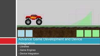 Advance Game Development and Device
Integration
- Libraries
- Game Engines
- Device Integration
 