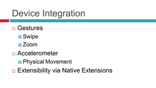 Device Integration
   Gestures
     Swipe

     Zoom

   Accelerometer
     Physical   Movement
   Extensibility via Native Extensions
 