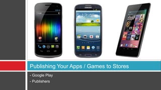Publishing Your Apps / Games to Stores
- Google Play
- Publishers
 