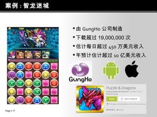 案例 : 智龙迷城

 由 GungHo 公司制造
 下载超过 19,000,000 次
 估计每日超过 450 万美元收入
 年预计估计超过 10 亿美元收入

Page  17

 