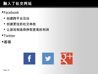 融入了社交网站
 Facebook
 创建跨平台互动
 创建更佳的社交体检
 让游戏制造商挣取更高的利润

 Twitter
 等等

Page  22

 