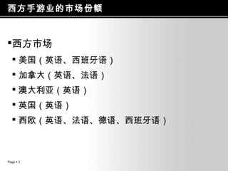 西方手游业的市场份额

西方市场
 美国（英语、西班牙语）
 加拿大（英语、法语）
 澳大利亚（英语）
 英国（英语）
 西欧（英语、法语、德语、西班牙语）

Page  3

 