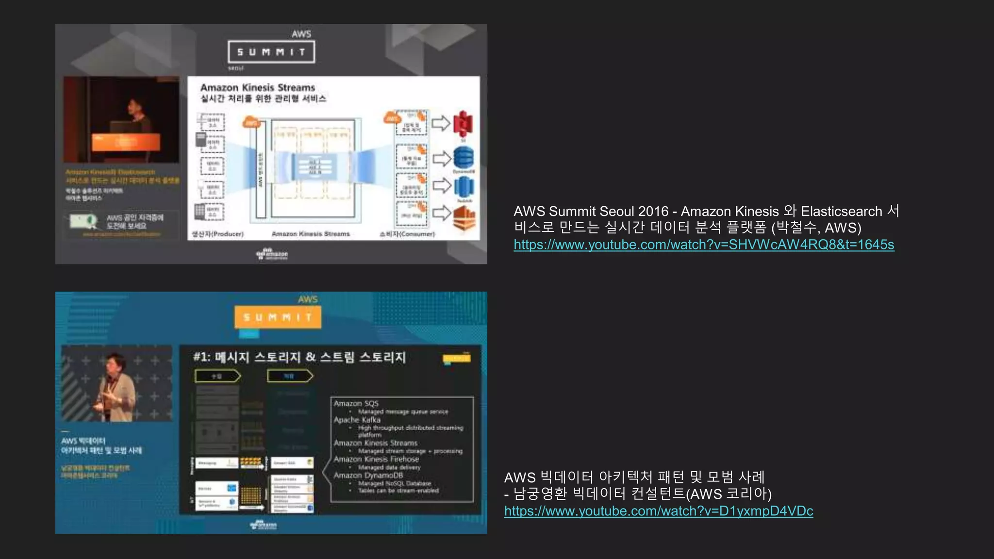 AWS 빅데이터 아키텍처 패턴 및 모범 사례
- 남궁영환 빅데이터 컨설턴트(AWS 코리아)
https://www.youtube.com/watch?v=D1yxmpD4VDc
AWS Summit Seoul 2016 - Amazon Kinesis 와 Elasticsearch 서
비스로 만드는 실시간 데이터 분석 플랫폼 (박철수, AWS)
https://www.youtube.com/watch?v=SHVWcAW4RQ8&t=1645s
 