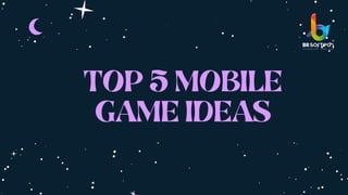 TOP 5 MOBILE
GAME IDEAS
 