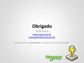 Obrigado
                      Túlio Soria
                 www.mgaia.com.br
               www.gamestorming.com.br

Agradecimento a Gamesbrief, como ótima fonte de informações
 