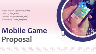 Mobile Game
Proposal
A Company where Ideas turn into Life
Project proposal – (Proposal_Name)
Client – (Client_Name)
Delivered on – (Submission_Date)
Submitted by – (user _Assigned)
 