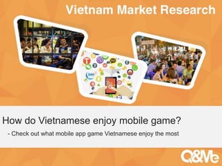 Your sub-title here
How do Vietnamese enjoy mobile game?
- Check out what mobile app game Vietnamese enjoy the most
 