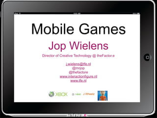 Mobile Games
    Jop Wielens
 Director of Creative Technology @ theFactor.e

             j.wielens@tfe.nl
                  @mrjop
                @thefactore
           www.interactionfigure.nl
                 www.tfe.nl
 