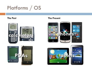 Platforms / OS
The Past         The Present




 calculators            phones


      PDAs                 tablets
 
