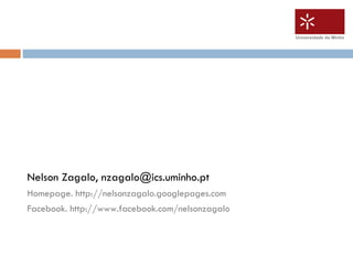 Universidade do Minho




Nelson Zagalo, nzagalo@ics.uminho.pt
Homepage. http://nelsonzagalo.googlepages.com
Facebook. http://www.facebook.com/nelsonzagalo
 