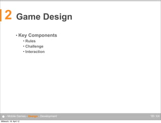 2

Game Design
• Key

Components

Rules
 Challenge
 Interaction


● - Mobile Games - Design - Development
Mittwoch, 18. April 12

18 / XX

 
