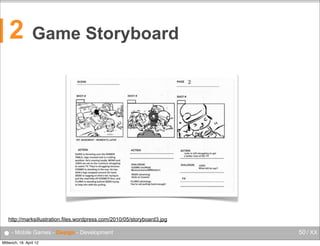 2

Game Storyboard

http://marksillustration.files.wordpress.com/2010/05/storyboard3.jpg

● - Mobile Games - Design - Development
Mittwoch, 18. April 12

50 / XX

 