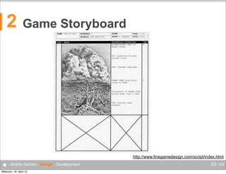 2

Game Storyboard

http://www.finegamedesign.com/script/index.html

● - Mobile Games - Design - Development
Mittwoch, 18. April 12

53 / XX

 