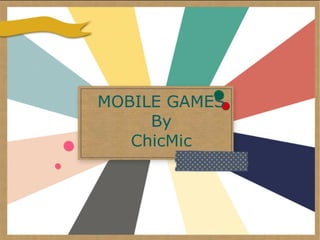 Mobile games.