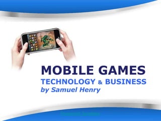 MOBILE GAMES
TECHNOLOGY             &    BUSINESS
by Samuel Henry


     Powerpoint Templates         Page 1
 